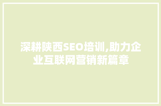 深耕陕西SEO培训,助力企业互联网营销新篇章