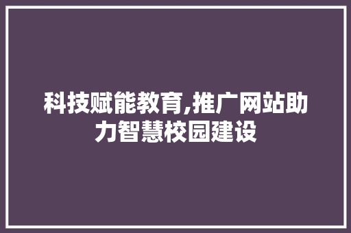 科技赋能教育,推广网站助力智慧校园建设