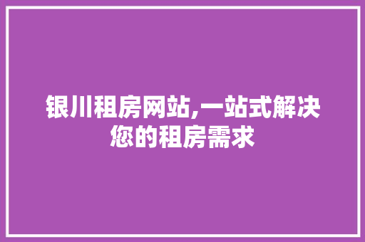 银川租房网站,一站式解决您的租房需求
