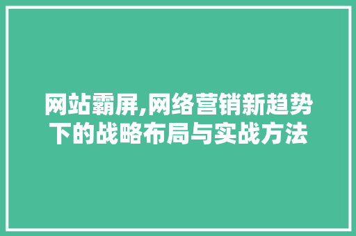 网站霸屏,网络营销新趋势下的战略布局与实战方法