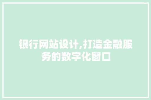 银行网站设计,打造金融服务的数字化窗口 前端技术