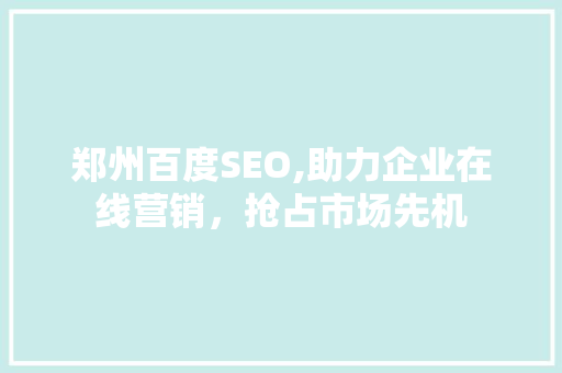 郑州百度SEO,助力企业在线营销，抢占市场先机