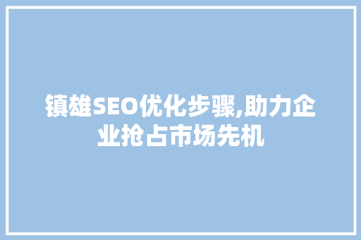 镇雄SEO优化步骤,助力企业抢占市场先机