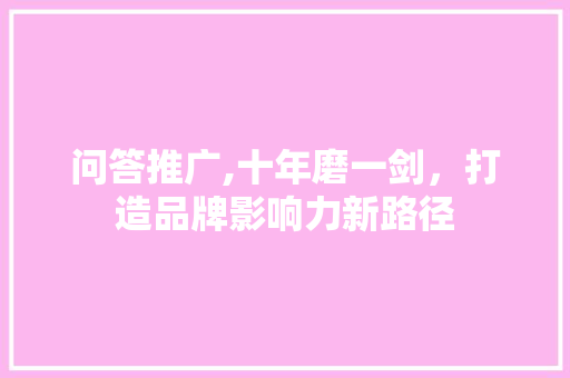 问答推广,十年磨一剑，打造品牌影响力新路径