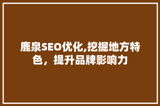 鹿泉SEO优化,挖掘地方特色，提升品牌影响力