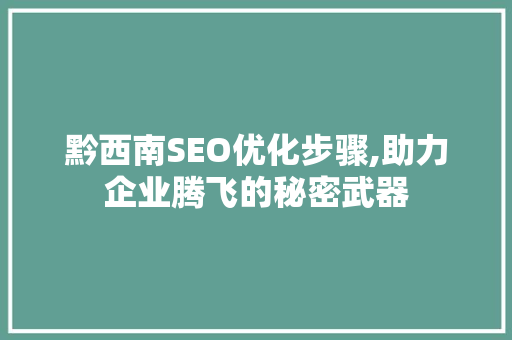 黔西南SEO优化步骤,助力企业腾飞的秘密武器