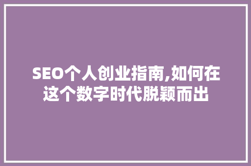 SEO个人创业指南,如何在这个数字时代脱颖而出