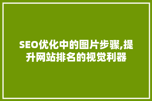 SEO优化中的图片步骤,提升网站排名的视觉利器 市场营销范文