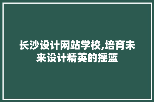 长沙设计网站学校,培育未来设计精英的摇篮 缓存Redis