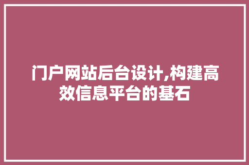 门户网站后台设计,构建高效信息平台的基石