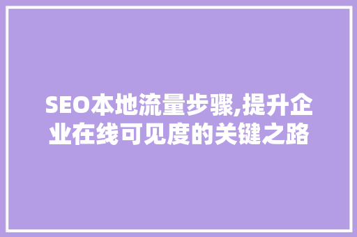 SEO本地流量步骤,提升企业在线可见度的关键之路