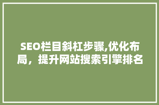 SEO栏目斜杠步骤,优化布局，提升网站搜索引擎排名