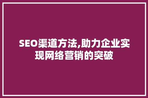SEO渠道方法,助力企业实现网络营销的突破