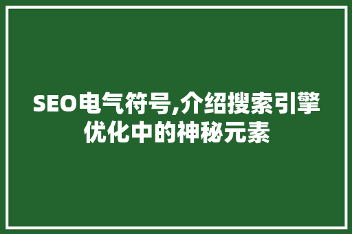 SEO电气符号,介绍搜索引擎优化中的神秘元素