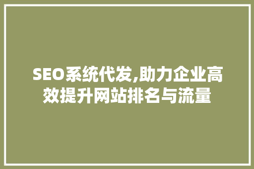 SEO系统代发,助力企业高效提升网站排名与流量