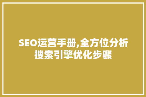 SEO运营手册,全方位分析搜索引擎优化步骤
