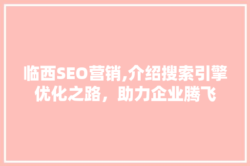临西SEO营销,介绍搜索引擎优化之路，助力企业腾飞
