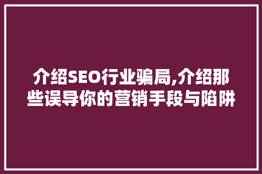 介绍SEO行业骗局,介绍那些误导你的营销手段与陷阱