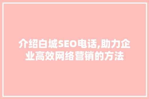 介绍白城SEO电话,助力企业高效网络营销的方法