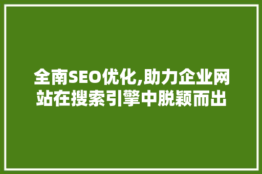 全南SEO优化,助力企业网站在搜索引擎中脱颖而出