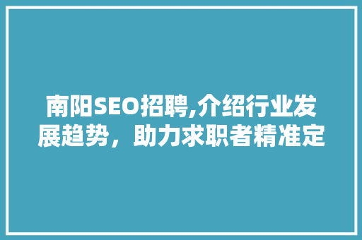 南阳SEO招聘,介绍行业发展趋势，助力求职者精准定位