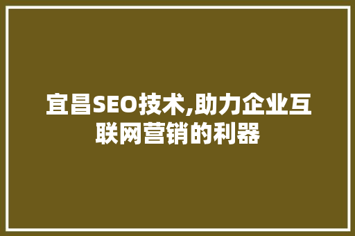 宜昌SEO技术,助力企业互联网营销的利器