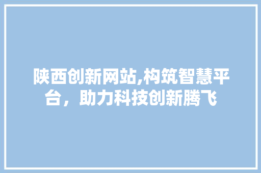 陕西创新网站,构筑智慧平台，助力科技创新腾飞 后端技术