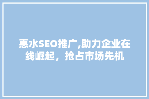惠水SEO推广,助力企业在线崛起，抢占市场先机