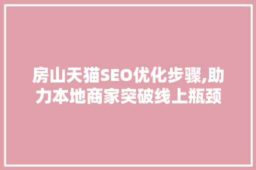 房山天猫SEO优化步骤,助力本地商家突破线上瓶颈