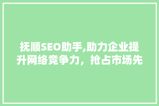 抚顺SEO助手,助力企业提升网络竞争力，抢占市场先机