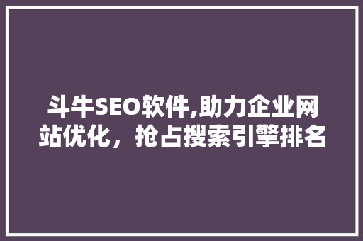 斗牛SEO软件,助力企业网站优化，抢占搜索引擎排名制高点