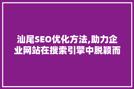 汕尾SEO优化方法,助力企业网站在搜索引擎中脱颖而出