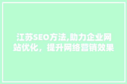 江苏SEO方法,助力企业网站优化，提升网络营销效果