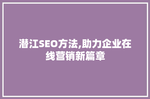 潜江SEO方法,助力企业在线营销新篇章