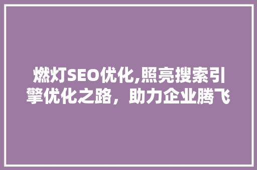 燃灯SEO优化,照亮搜索引擎优化之路，助力企业腾飞