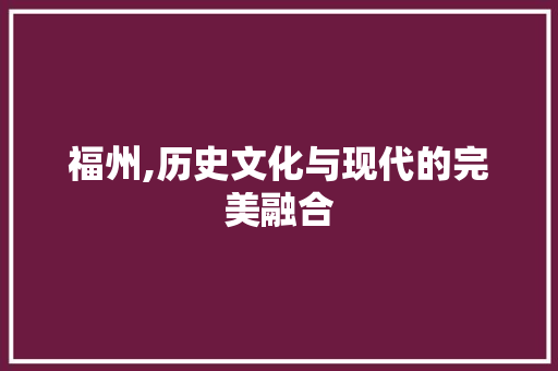 福州,历史文化与现代的完美融合