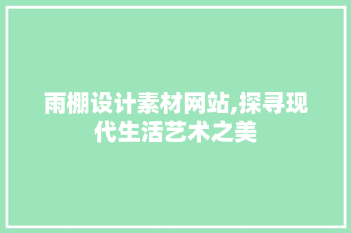雨棚设计素材网站,探寻现代生活艺术之美