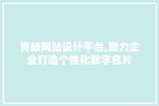 青岐网站设计平台,助力企业打造个性化数字名片
