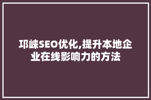 邛崃SEO优化,提升本地企业在线影响力的方法