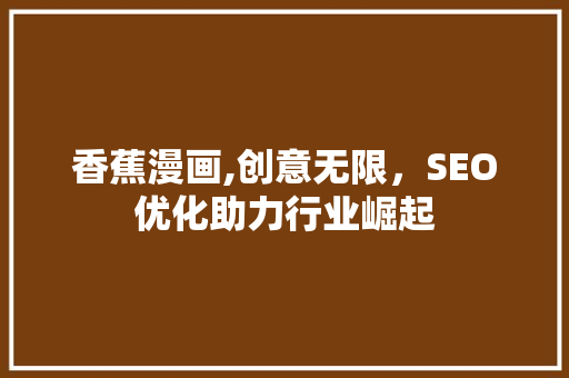 香蕉漫画,创意无限，SEO优化助力行业崛起