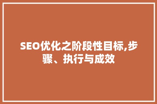 SEO优化之阶段性目标,步骤、执行与成效