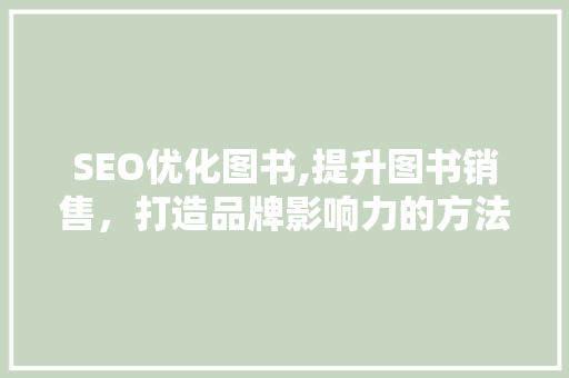 SEO优化图书,提升图书销售，打造品牌影响力的方法