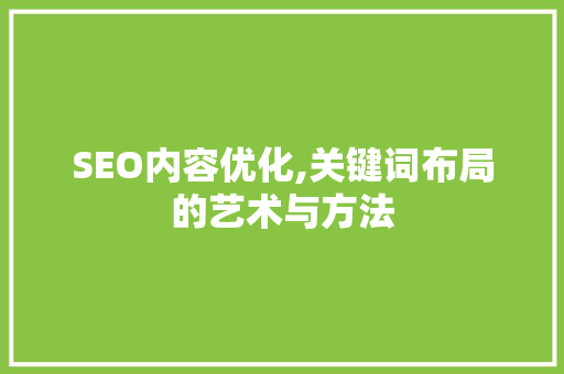 SEO内容优化,关键词布局的艺术与方法