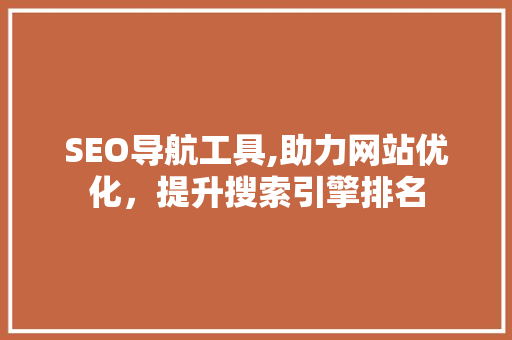 SEO导航工具,助力网站优化，提升搜索引擎排名