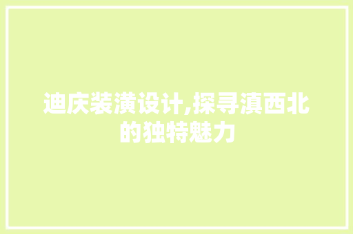 迪庆装潢设计,探寻滇西北的独特魅力