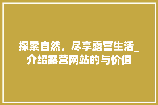 探索自然，尽享露营生活_介绍露营网站的与价值