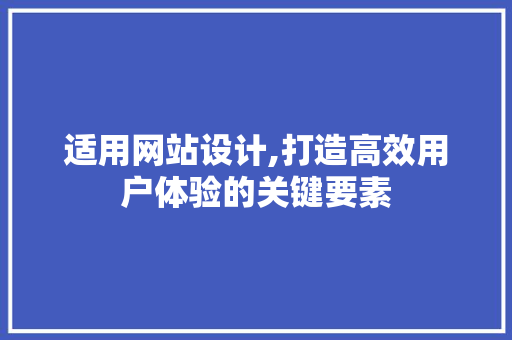 适用网站设计,打造高效用户体验的关键要素
