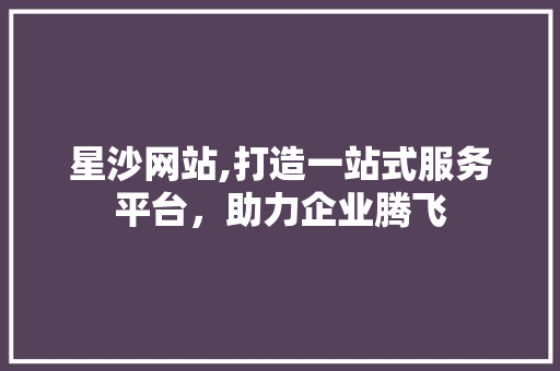 星沙网站,打造一站式服务平台，助力企业腾飞