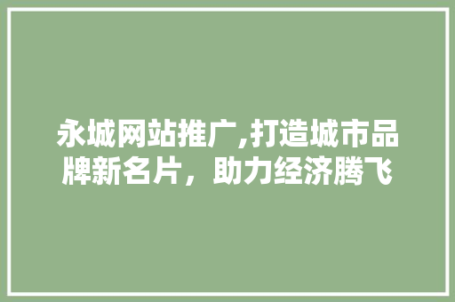 永城网站推广,打造城市品牌新名片，助力经济腾飞