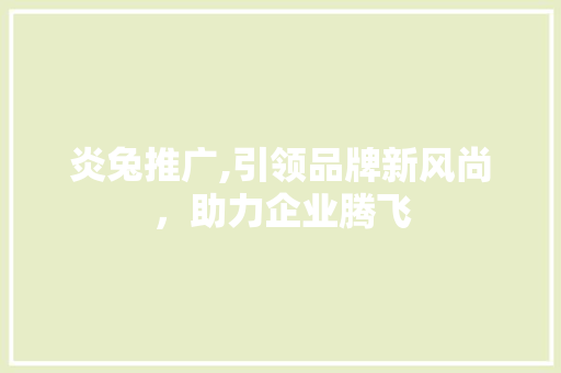 炎兔推广,引领品牌新风尚，助力企业腾飞